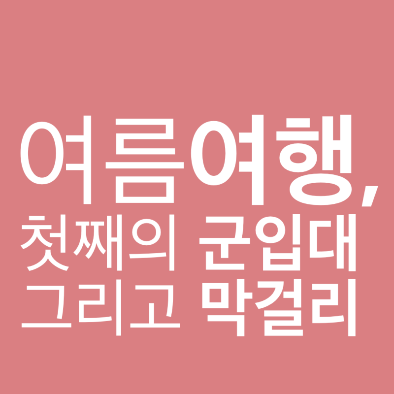 여름 여행, 첫째의 군입대 그리고&nbsp;막걸리